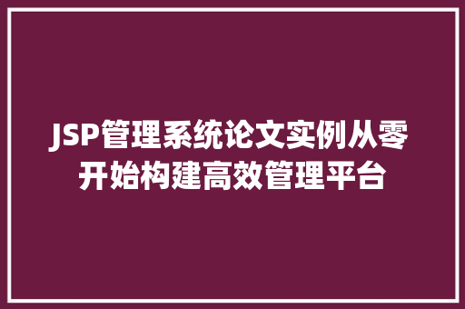 JSP管理系统论文实例从零开始构建高效管理平台  第1张