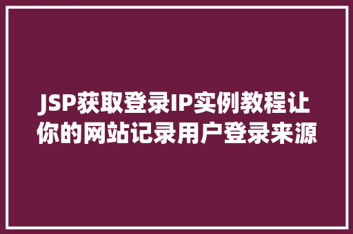 JSP获取登录IP实例教程让你的网站记录用户登录来源