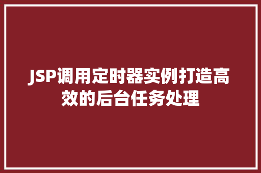 JSP调用定时器实例打造高效的后台任务处理 第1张 JSP调用定时器实例打造高效的后台任务处理 第1张