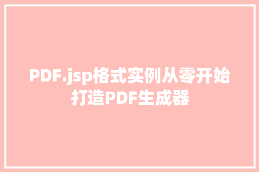 PDF.jsp格式实例从零开始打造PDF生成器 第1张 PDF.jsp格式实例从零开始打造PDF生成器 第1张