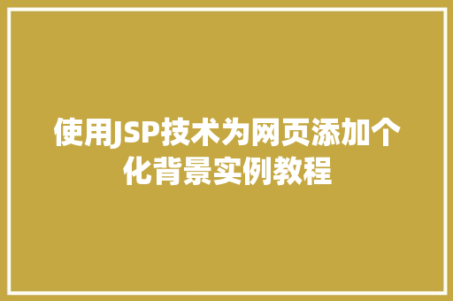 使用JSP技术为网页添加个化背景实例教程 第1张 使用JSP技术为网页添加个化背景实例教程 第1张