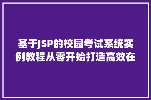 基于JSP的校园考试系统实例教程从零开始打造高效在线考试平台