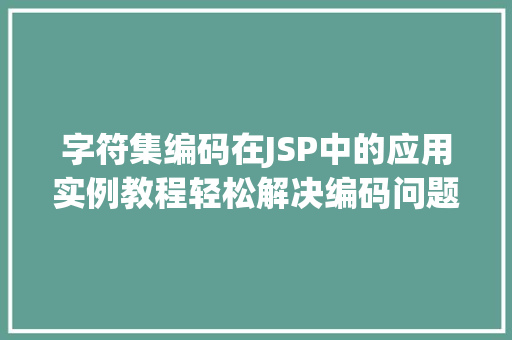 字符集编码在JSP中的应用实例教程轻松解决编码问题