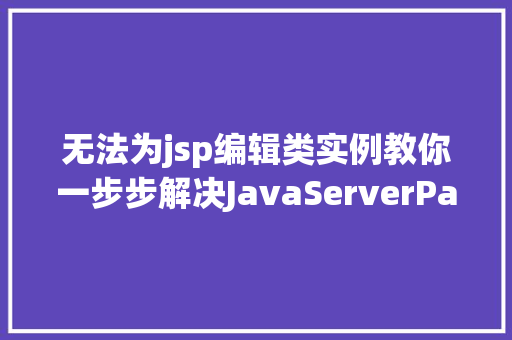 无法为jsp编辑类实例教你一步步解决JavaServerPages编辑难题