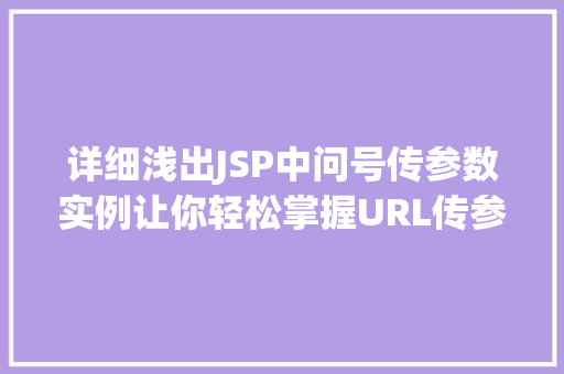 详细浅出JSP中问号传参数实例让你轻松掌握URL传参方法 第1张 详细浅出JSP中问号传参数实例让你轻松掌握URL传参方法 第1张
