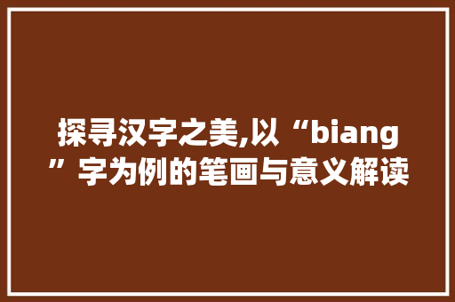 探寻汉字之美,以“biang”字为例的笔画与意义解读
