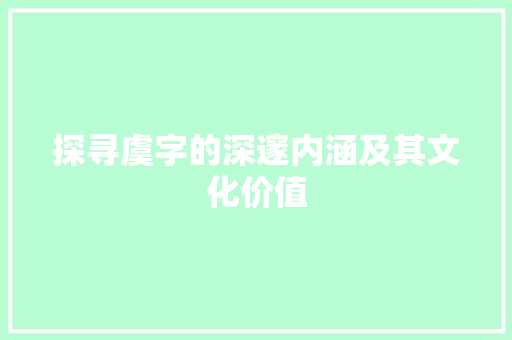探寻虞字的深邃内涵及其文化价值