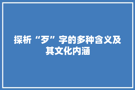 探析“歹”字的多种含义及其文化内涵 第1张 探析“歹”字的多种含义及其文化内涵 第1张