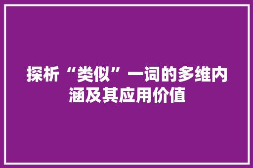 探析“类似”一词的多维内涵及其应用价值