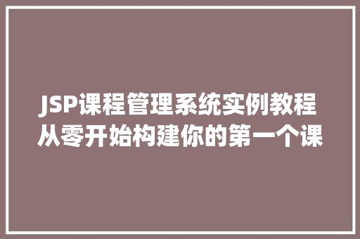 JSP课程管理系统实例教程从零开始构建你的第一个课程管理系统