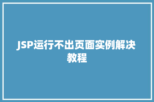 JSP运行不出页面实例解决教程