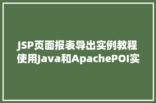 JSP页面报表导出实例教程使用Java和ApachePOI实现Excel导出  第1张