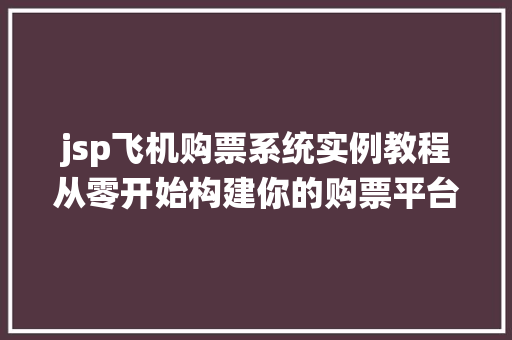 jsp飞机购票系统实例教程从零开始构建你的购票平台