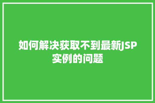 如何解决获取不到最新JSP实例的问题