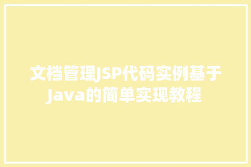 文档管理JSP代码实例基于Java的简单实现教程 第1张 文档管理JSP代码实例基于Java的简单实现教程 第1张