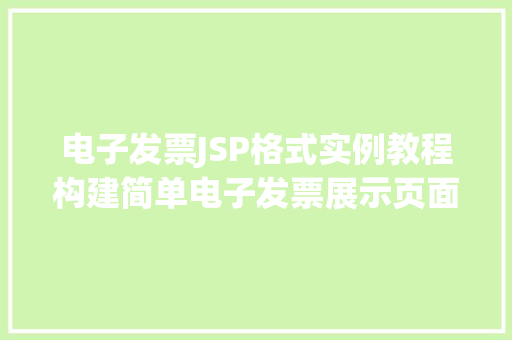电子发票JSP格式实例教程构建简单电子发票展示页面