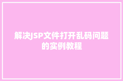 解决JSP文件打开乱码问题的实例教程