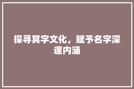 探寻冥字文化，赋予名字深邃内涵