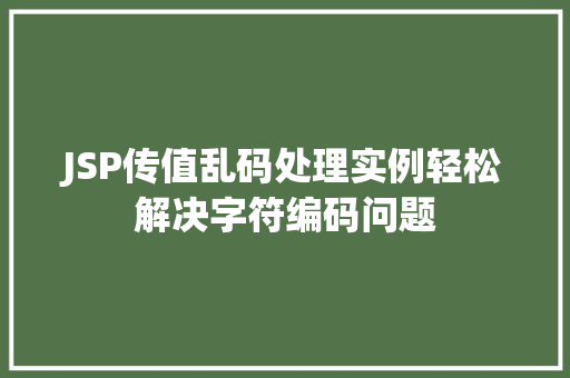 JSP传值乱码处理实例轻松解决字符编码问题