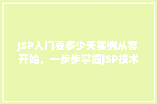 JSP入门要多少天实例从零开始，一步步掌握JSP技术