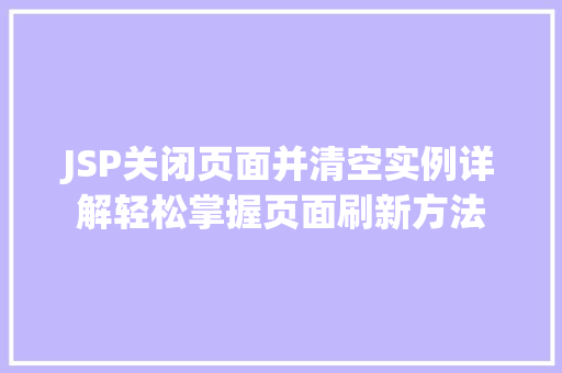 JSP关闭页面并清空实例详解轻松掌握页面刷新方法