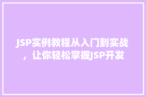JSP实例教程从入门到实战，让你轻松掌握JSP开发