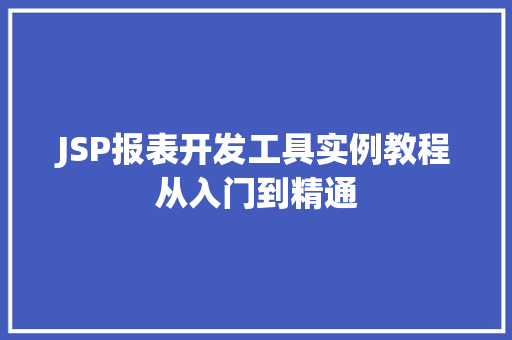 JSP报表开发工具实例教程从入门到精通
