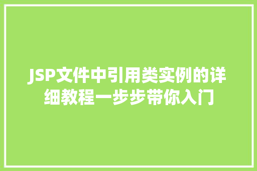 JSP文件中引用类实例的详细教程一步步带你入门