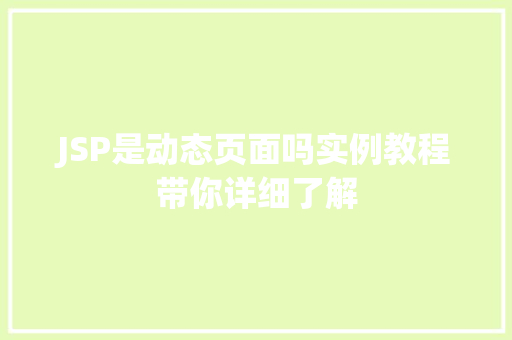 JSP是动态页面吗实例教程带你详细了解