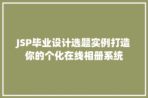JSP毕业设计选题实例打造你的个化在线相册系统