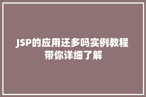 JSP的应用还多吗实例教程带你详细了解