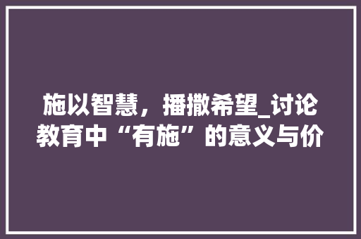 施以智慧,播撒希望_讨论教育中“有施”的意义与价值