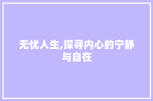 无忧人生,探寻内心的宁静与自在
