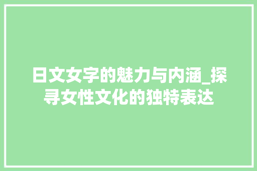 日文女字的魅力与内涵_探寻女性文化的独特表达