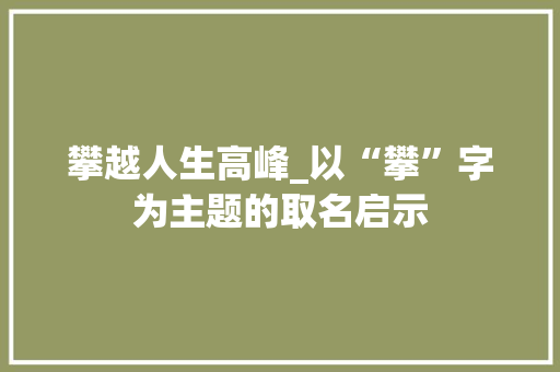 攀越人生高峰_以“攀”字为主题的取名启示