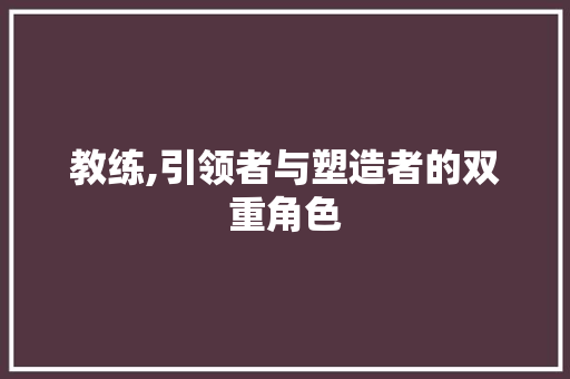 教练,引领者与塑造者的双重角色