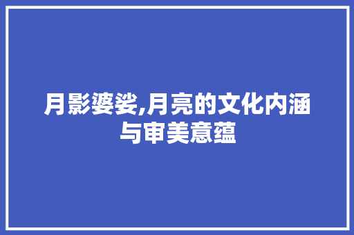 月影婆娑,月亮的文化内涵与审美意蕴
