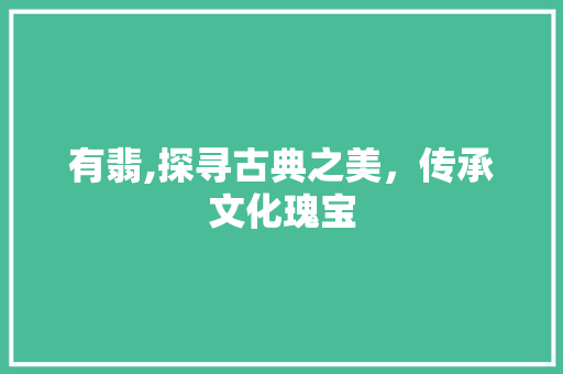 有翡,探寻古典之美,传承文化瑰宝 第1张 有翡,探寻古典之美,传承文化瑰宝 第1张