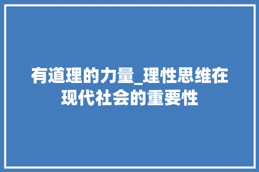 有道理的力量_理性思维在现代社会的重要性