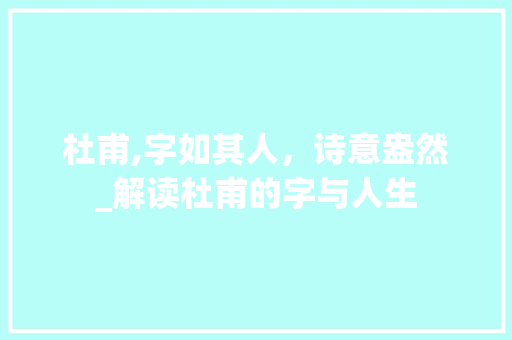 杜甫,字如其人，诗意盎然_解读杜甫的字与人生