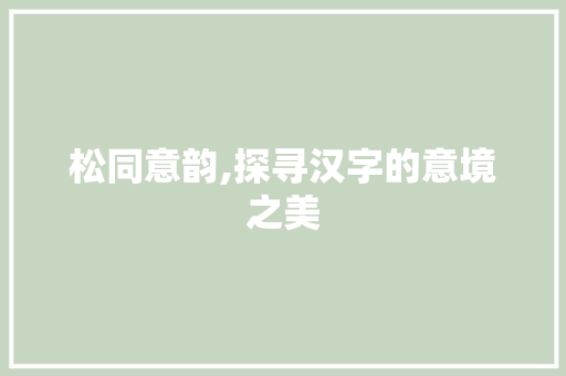 松同意韵,探寻汉字的意境之美