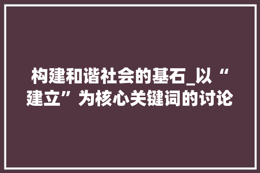 构建和谐社会的基石_以“建立”为核心关键词的讨论