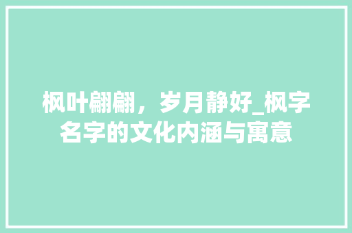 枫叶翩翩，岁月静好_枫字名字的文化内涵与寓意