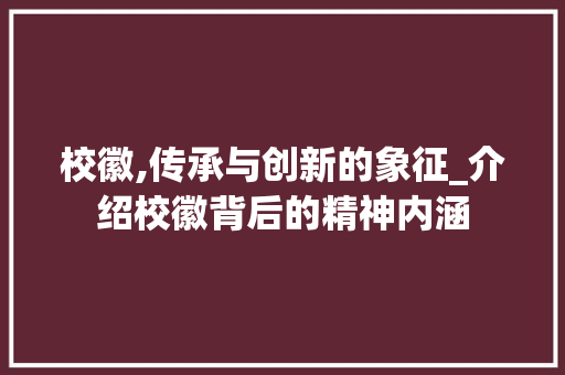 校徽,传承与创新的象征_介绍校徽背后的精神内涵