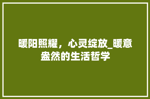 暖阳照耀，心灵绽放_暖意盎然的生活哲学
