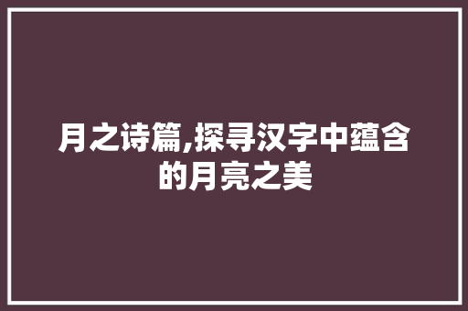 月之诗篇,探寻汉字中蕴含的月亮之美