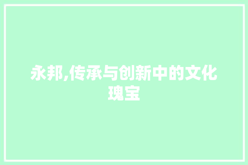 永邦,传承与创新中的文化瑰宝