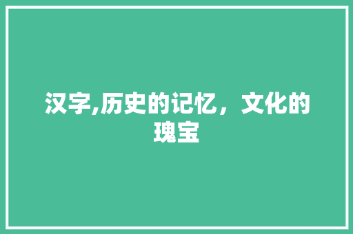 汉字,历史的记忆，文化的瑰宝