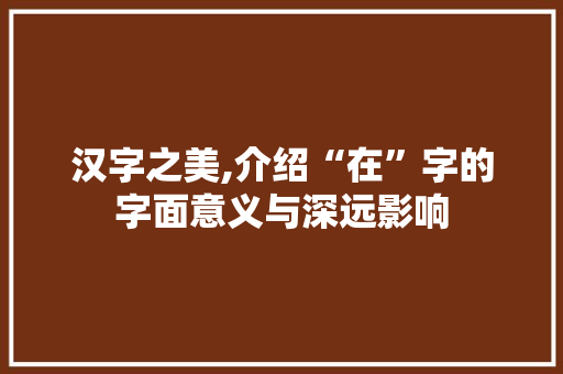汉字之美,介绍“在”字的字面意义与深远影响