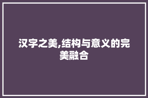 汉字之美,结构与意义的完美融合
